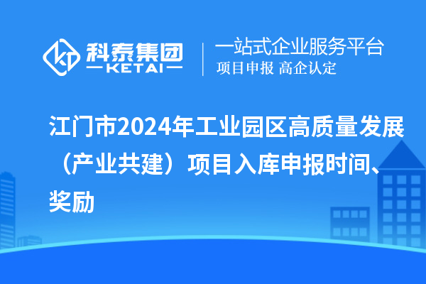 江門市2024年工業(yè)園區(qū)高質(zhì)量發(fā)展（產(chǎn)業(yè)共建）項(xiàng)目入庫(kù)申報(bào)時(shí)間、獎(jiǎng)勵(lì)