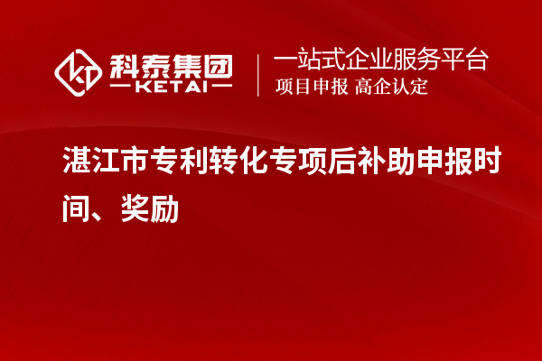 湛江市專利轉(zhuǎn)化專項(xiàng)后補(bǔ)助申報(bào)時(shí)間、獎(jiǎng)勵(lì)