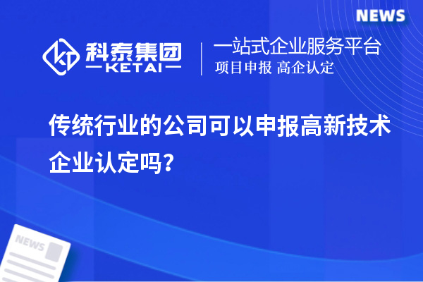 傳統(tǒng)行業(yè)的公司可以申報(bào)高新技術(shù)企業(yè)認(rèn)定嗎？