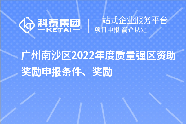 廣州南沙區(qū)2022年度質(zhì)量強(qiáng)區(qū)資助獎(jiǎng)勵(lì)申報(bào)條件、獎(jiǎng)勵(lì)
