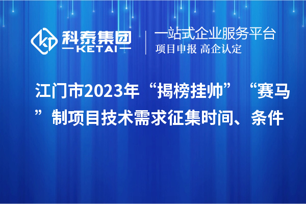 江門市2023年“揭榜掛帥”“賽馬”制項目技術(shù)需求征集時間、條件