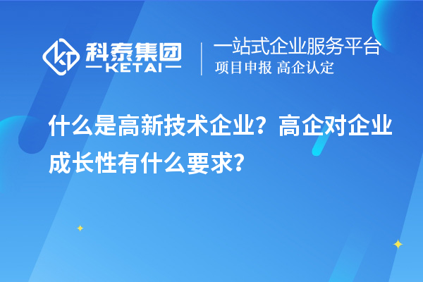 什么是高新技術(shù)企業(yè)？高企對(duì)企業(yè)成長(zhǎng)性有什么要求？