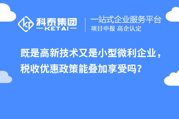 既是高新技術(shù)又是小型微利企業(yè)，稅收優(yōu)惠政策能疊加享受嗎？