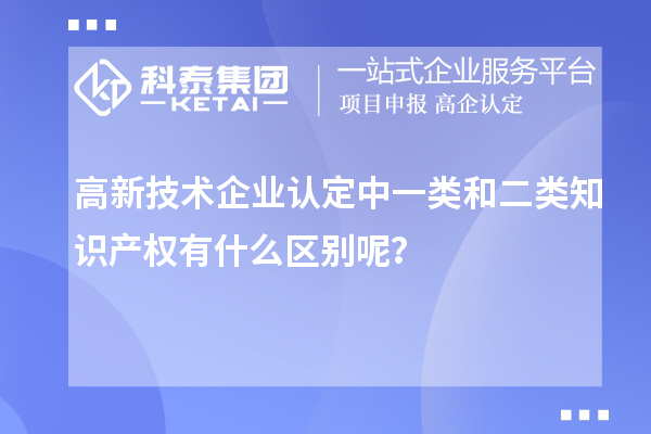 高新技術(shù)企業(yè)認(rèn)定中一類和二類知識產(chǎn)權(quán)有什么區(qū)別呢？