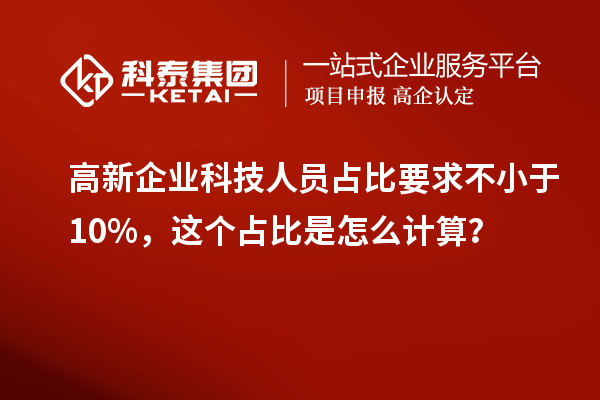 高新企業(yè)科技人員占比要求不小于10%，這個占比是怎么計算？