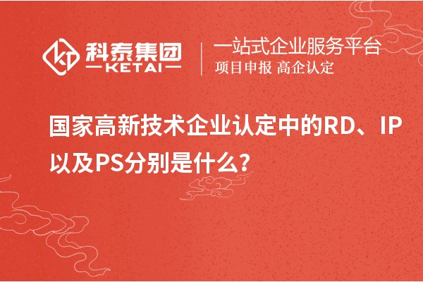 國家高新技術企業(yè)認定中的RD、IP以及PS分別是什么？