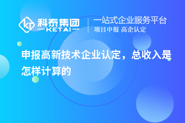 申報<a href=http://www.hsloq2267.cn target=_blank class=infotextkey>高新技術(shù)企業(yè)認定</a>，總收入是怎樣計算的