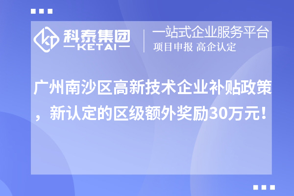 廣州南沙區(qū)高新技術(shù)企業(yè)補(bǔ)貼政策，新認(rèn)定的區(qū)級(jí)額外獎(jiǎng)勵(lì)30萬(wàn)元！