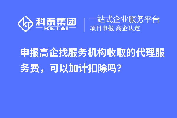 申報(bào)高企找服務(wù)機(jī)構(gòu)收取的代理服務(wù)費(fèi)，可以加計(jì)扣除嗎？