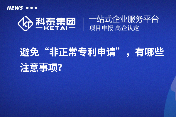 避免“非正常專利申請”，有哪些注意事項？
