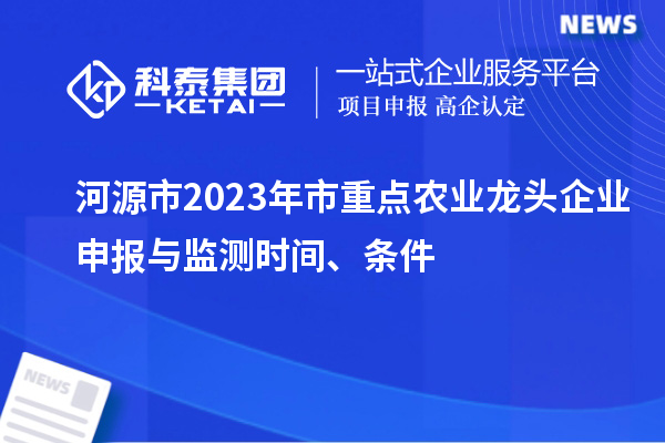 河源市2023年市重點農(nóng)業(yè)龍頭企業(yè)申報與監(jiān)測時間、條件
