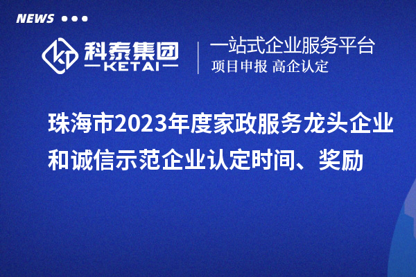 珠海市2023年度家政服務(wù)龍頭企業(yè)和誠信示范企業(yè)認定時間、獎勵