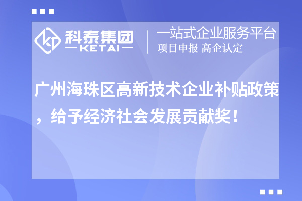 廣州海珠區(qū)高新技術(shù)企業(yè)補(bǔ)貼政策，給予經(jīng)濟(jì)社會(huì)發(fā)展貢獻(xiàn)獎(jiǎng)！