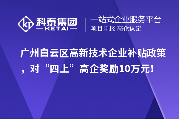 廣州白云區(qū)高新技術(shù)企業(yè)補(bǔ)貼政策，對(duì)“四上”高企獎(jiǎng)勵(lì)10萬元！