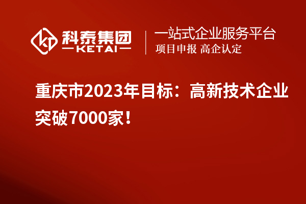 重慶市2023年目標(biāo)：高新技術(shù)企業(yè)突破7000家！