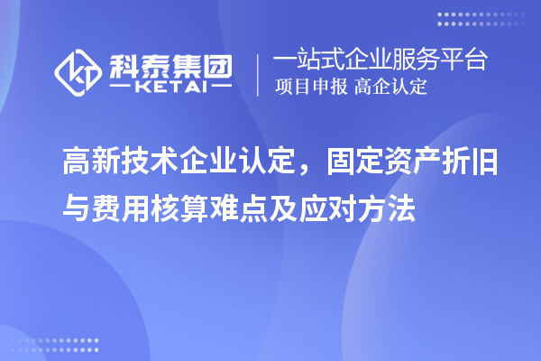 <a href=http://www.hsloq2267.cn target=_blank class=infotextkey>高新技術(shù)企業(yè)認(rèn)定</a>，固定資產(chǎn)折舊與費(fèi)用核算難點(diǎn)及應(yīng)對方法