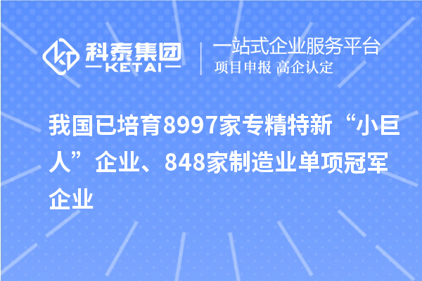 我國已培育8997家專精特新“小巨人”企業(yè)、848家制造業(yè)單項(xiàng)冠軍企業(yè)