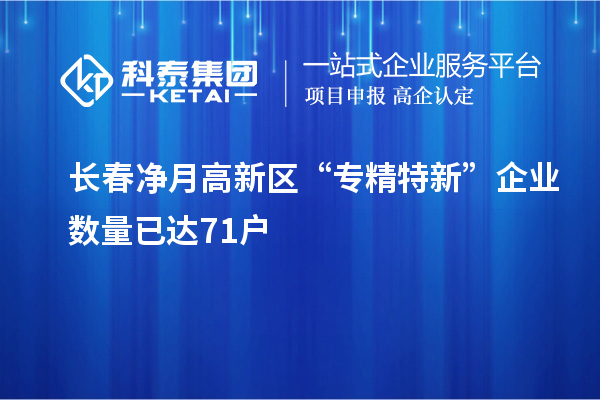 長春凈月高新區(qū)“專精特新”企業(yè)數量已達71戶