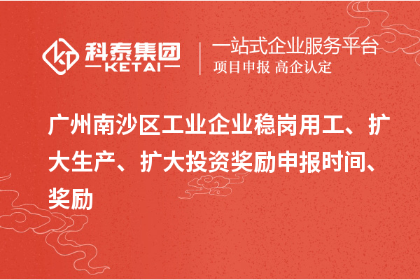 廣州南沙區(qū)工業(yè)企業(yè)穩(wěn)崗用工、擴大生產(chǎn)、擴大投資獎勵申報時間、獎勵