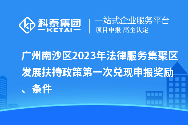 廣州南沙區(qū)2023年法律服務(wù)集聚區(qū)發(fā)展扶持政策第一次兌現(xiàn)申報(bào)獎(jiǎng)勵(lì)、條件