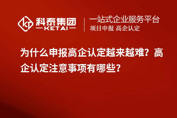 為什么申報高企認定越來越難？高企認定注意事項有哪些？