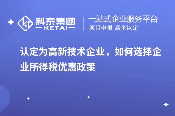 認(rèn)定為高新技術(shù)企業(yè)，如何選擇企業(yè)所得稅優(yōu)惠政策