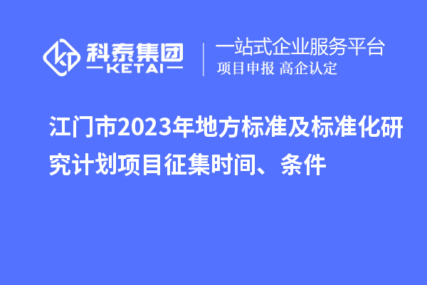 江門市2023年地方標準及標準化研究計劃項目征集時間、條件