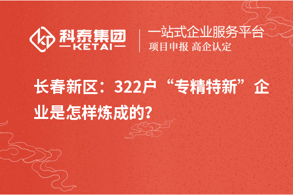 長(zhǎng)春新區(qū)：322戶“專精特新”企業(yè)是怎樣煉成的？