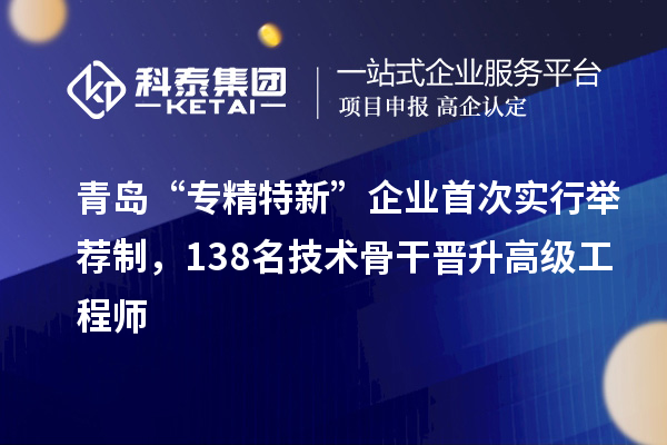 青島“專精特新”企業(yè)首次實(shí)行舉薦制，138名技術(shù)骨干晉升高級工程師