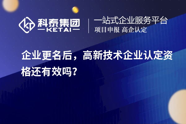 企業(yè)更名后，<a href=http://www.hsloq2267.cn target=_blank class=infotextkey>高新技術(shù)企業(yè)認(rèn)定</a>資格還有效嗎？