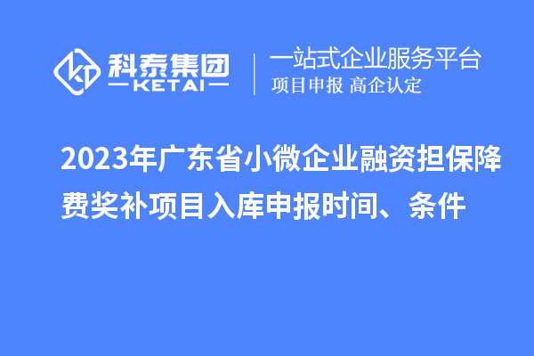 2023年廣東省小微企業(yè)融資擔(dān)保降費獎補項目入庫申報時間、條件