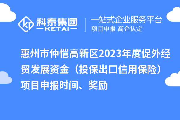 惠州市仲愷高新區(qū)2023年度促外經(jīng)貿(mào)發(fā)展資金（投保出口信用保險）項目申報時間、獎勵