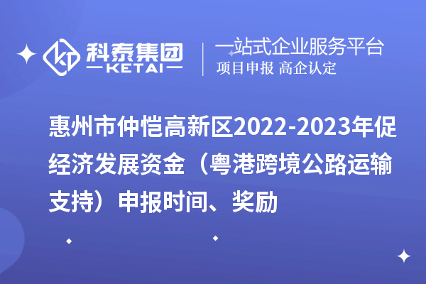 惠州市仲愷高新區(qū)2022-2023年促經(jīng)濟發(fā)展資金（粵港跨境公路運輸支持）申報時間、獎勵