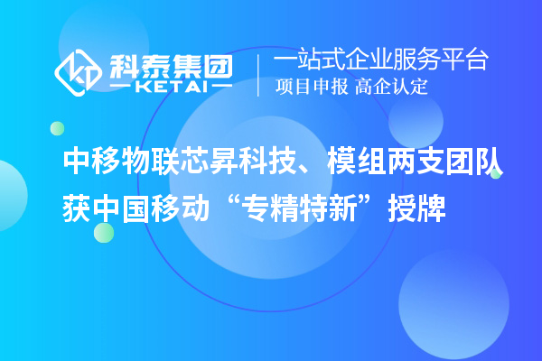 中移物聯(lián)芯昇科技、模組兩支團(tuán)隊(duì)獲中國(guó)移動(dòng)“專精特新”授牌