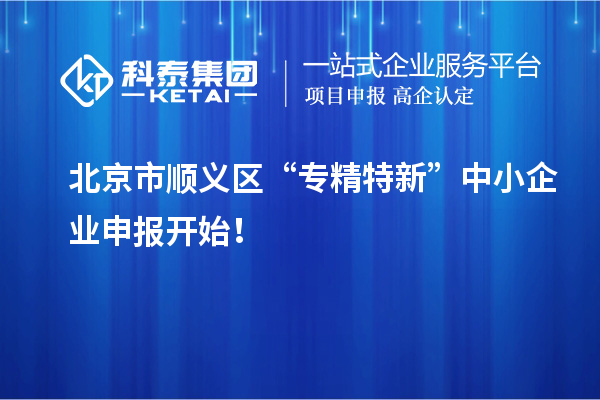 北京市順義區(qū)“專精特新”中小企業(yè)申報(bào)開始！