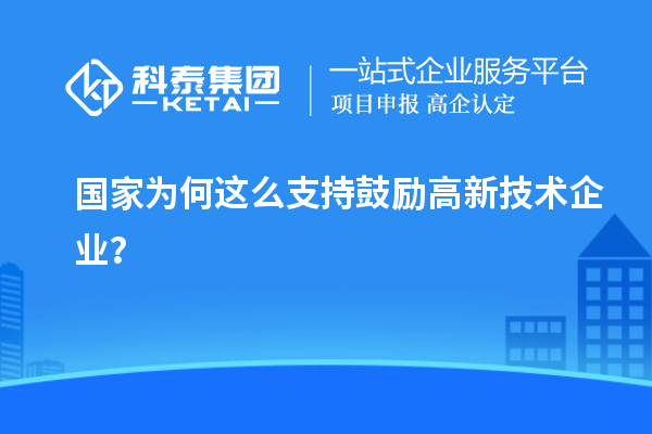 國家為何這么支持鼓勵(lì)高新技術(shù)企業(yè)？