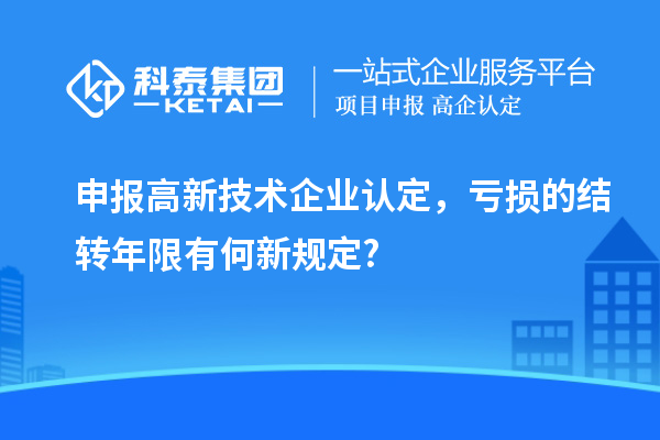 申報<a href=http://www.hsloq2267.cn target=_blank class=infotextkey>高新技術(shù)企業(yè)認(rèn)定</a>，虧損的結(jié)轉(zhuǎn)年限有何新規(guī)定?