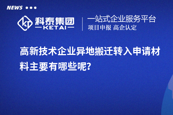 高新技術(shù)企業(yè)異地搬遷轉(zhuǎn)入申請材料主要有哪些呢？