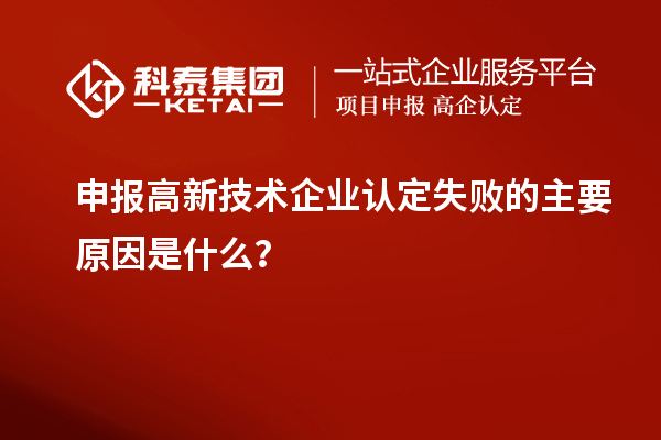 申報高新技術企業(yè)認定失敗的主要原因是什么？