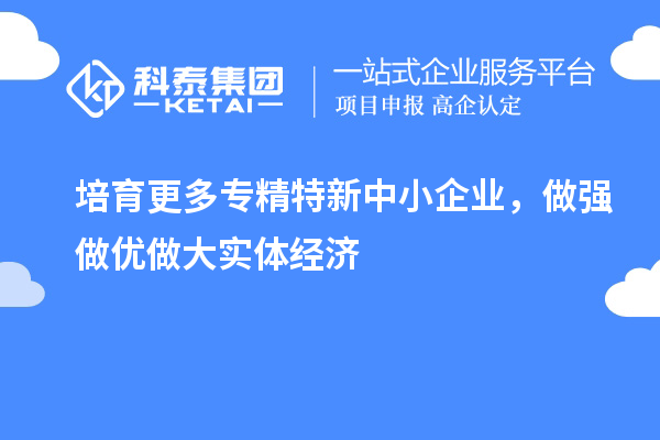 培育更多專精特新中小企業(yè)，做強(qiáng)做優(yōu)做大實(shí)體經(jīng)濟(jì)