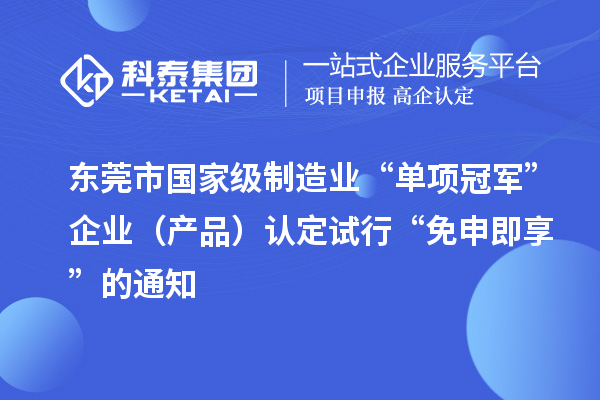 東莞市國家級制造業(yè)“單項冠軍”企業(yè)（產品）認定試行“免申即享”的通知