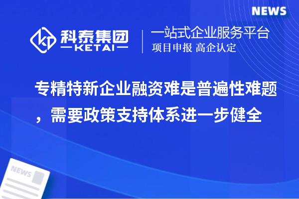 專精特新企業(yè)融資難是普遍性難題，需要政策支持體系進(jìn)一步健全