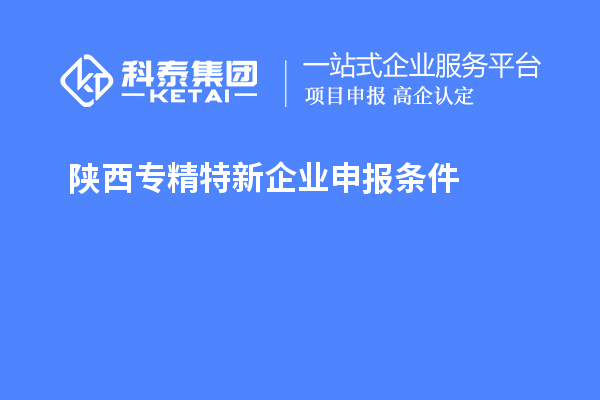 陜西<a href=http://www.hsloq2267.cn/fuwu/zhuanjingtexin.html target=_blank class=infotextkey>專(zhuān)精特新企業(yè)申報(bào)條件</a>
