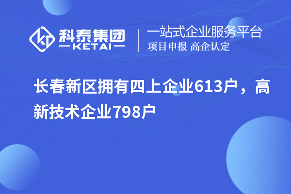 長春新區(qū)擁有四上企業(yè)613戶，高新技術(shù)企業(yè)798戶