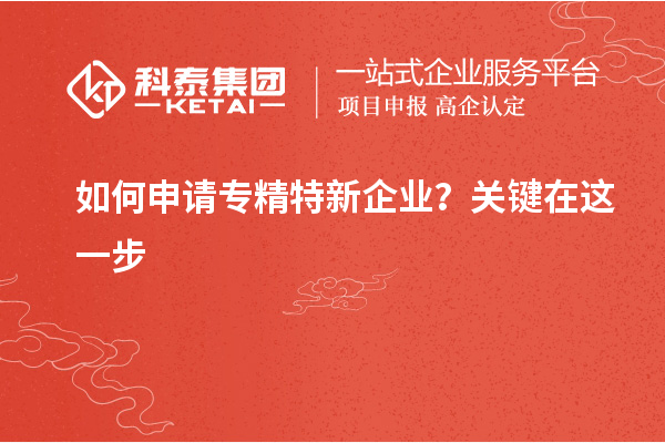 如何申請專精特新企業(yè)？關(guān)鍵在這一步
