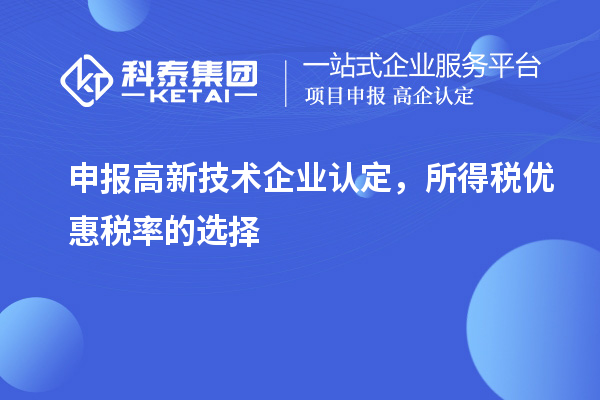 申報<a href=http://www.hsloq2267.cn target=_blank class=infotextkey>高新技術企業(yè)認定</a>，所得稅優(yōu)惠稅率的選擇