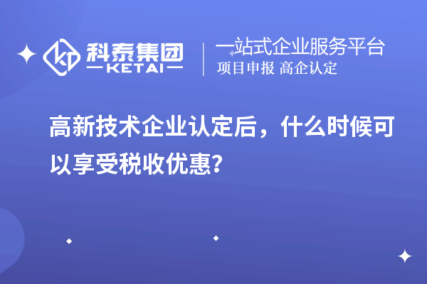 <a href=http://www.hsloq2267.cn target=_blank class=infotextkey>高新技術(shù)企業(yè)認定</a>后，什么時候可以享受稅收優(yōu)惠？