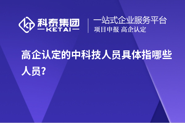 高企認(rèn)定的中科技人員具體指哪些人員？