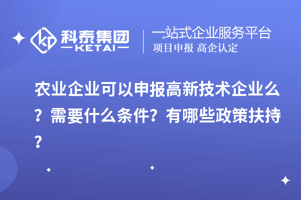 農(nóng)業(yè)企業(yè)可以申報(bào)高新技術(shù)企業(yè)么？需要什么條件？有哪些政策扶持？