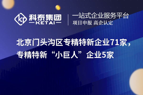 北京門(mén)頭溝區(qū)專精特新企業(yè)71家，專精特新“小巨人”企業(yè)5家